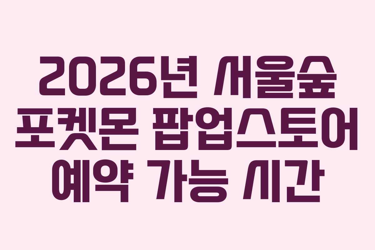 2026년 서울숲 포켓몬 팝업스토어 예약 가능 시간