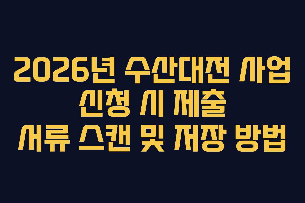 2026년 수산대전 사업 신청 시 제출 서류 스캔 및 저장 방법