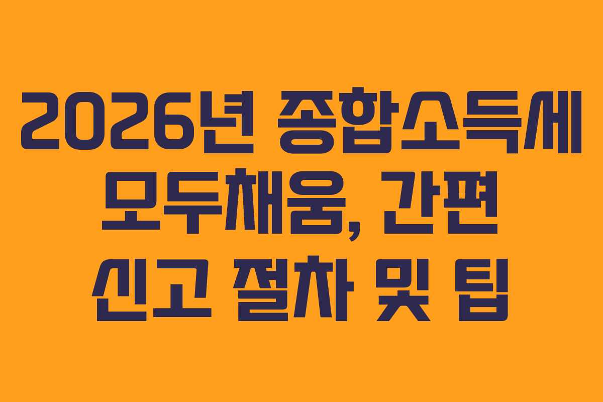 2026년 종합소득세 모두채움, 간편 신고 절차 및 팁