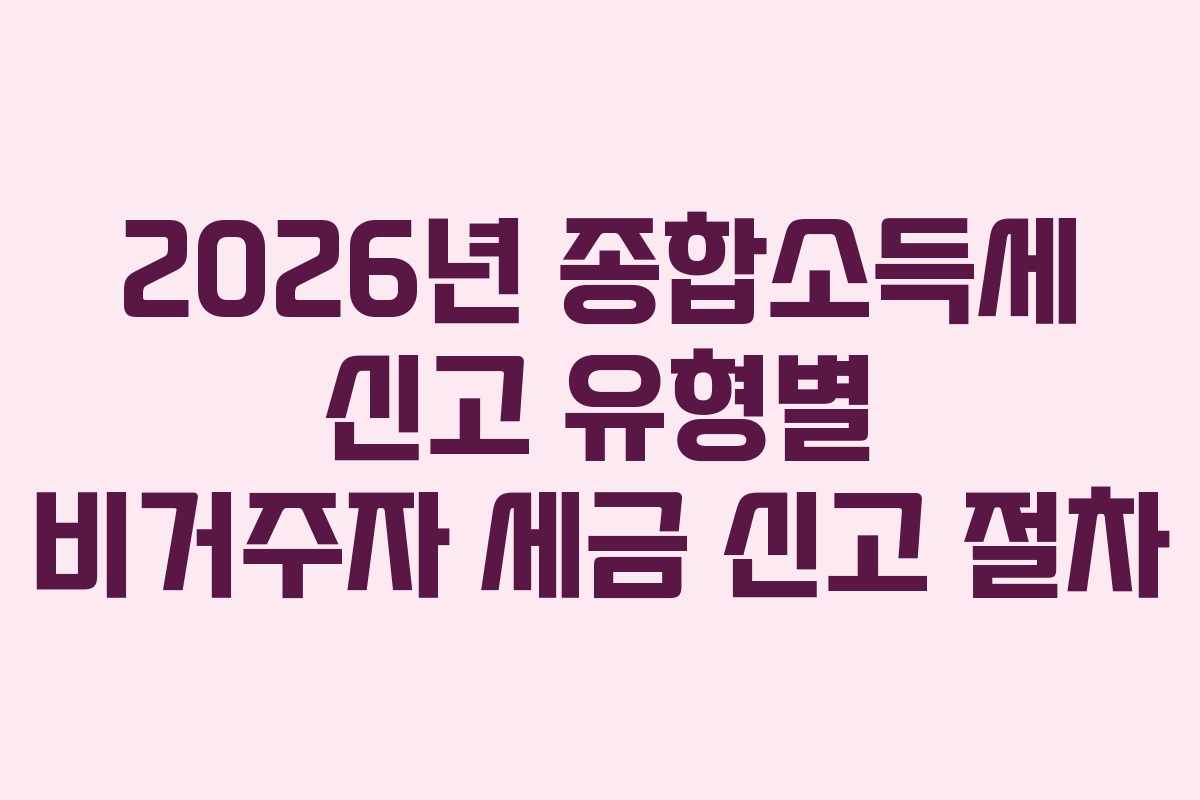 2026년 종합소득세 신고 유형별 비거주자 세금 신고 절차