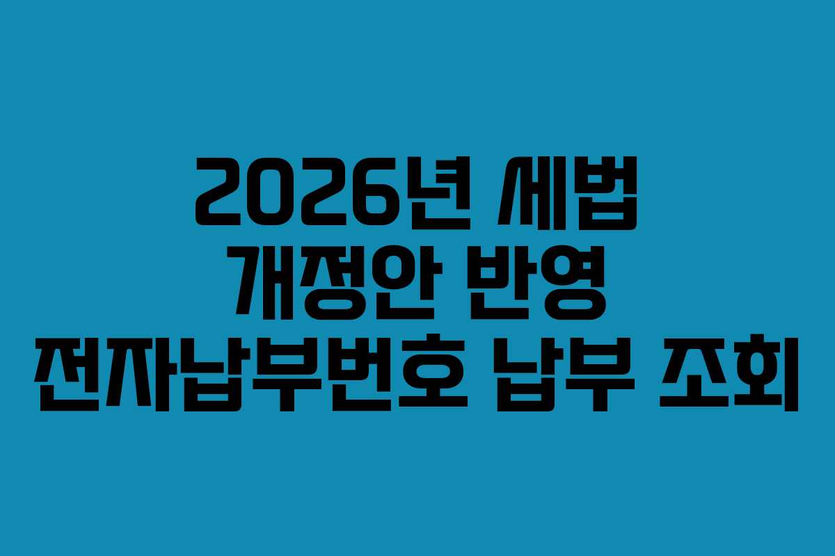 2026년 세법 개정안 반영 전자납부번호 납부 조회