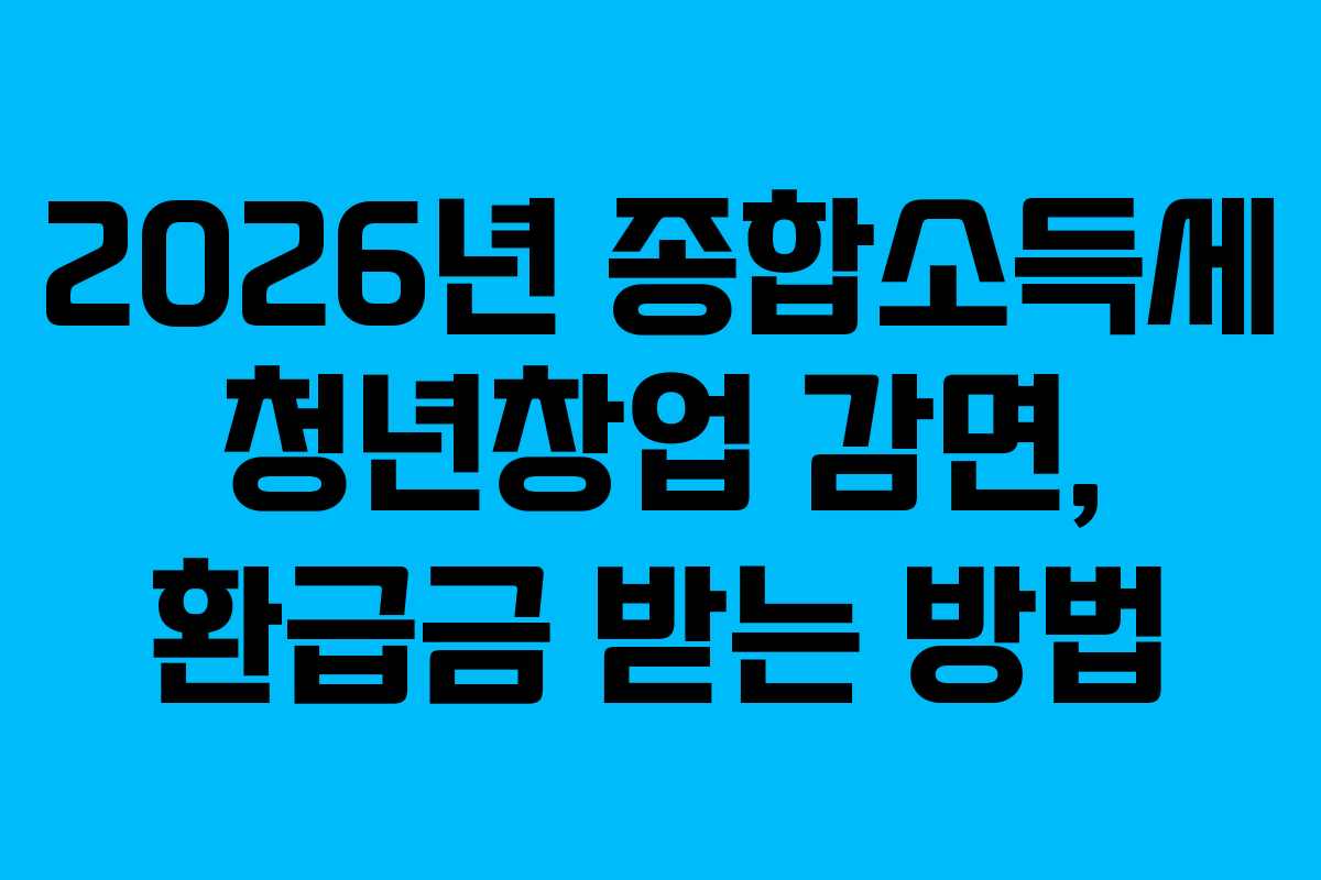 2026년 종합소득세 청년창업 감면, 환급금 받는 방법
