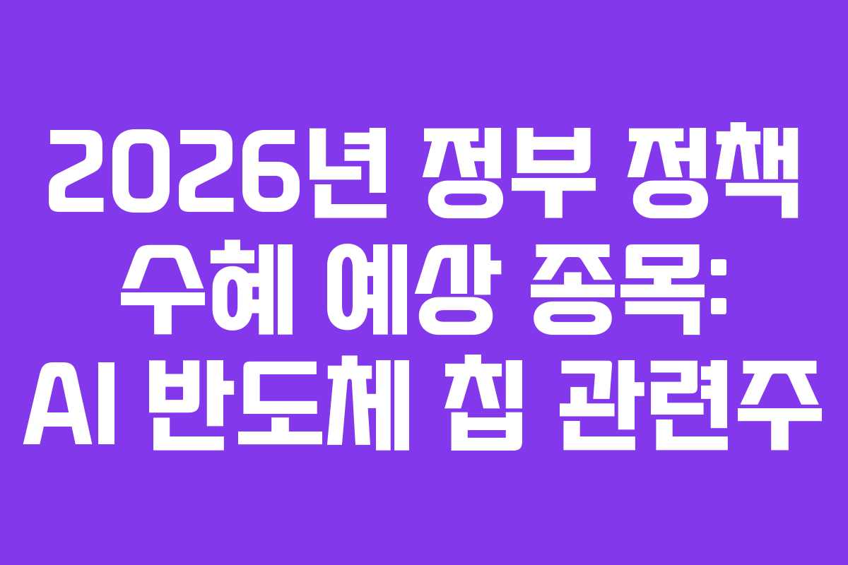 2026년 정부 정책 수혜 예상 종목: AI 반도체 칩 관련주