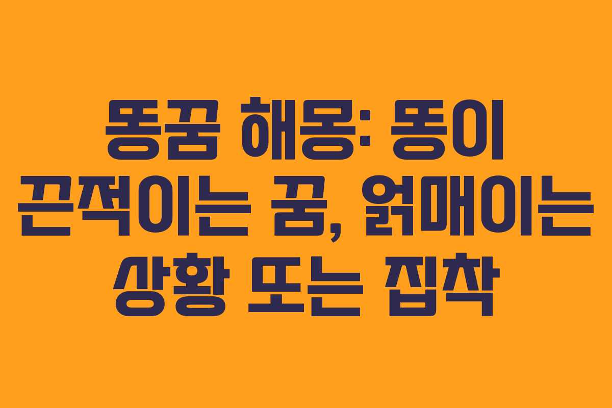 똥꿈 해몽: 똥이 끈적이는 꿈, 얽매이는 상황 또는 집착