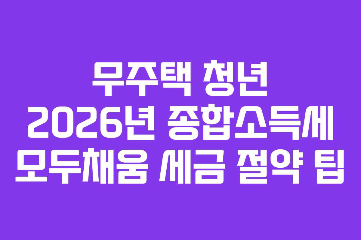 무주택 청년 2026년 종합소득세 모두채움 세금 절약 팁