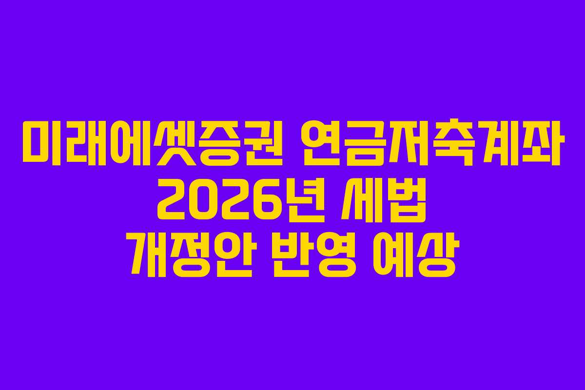 미래에셋증권 연금저축계좌 2026년 세법 개정안 반영 예상