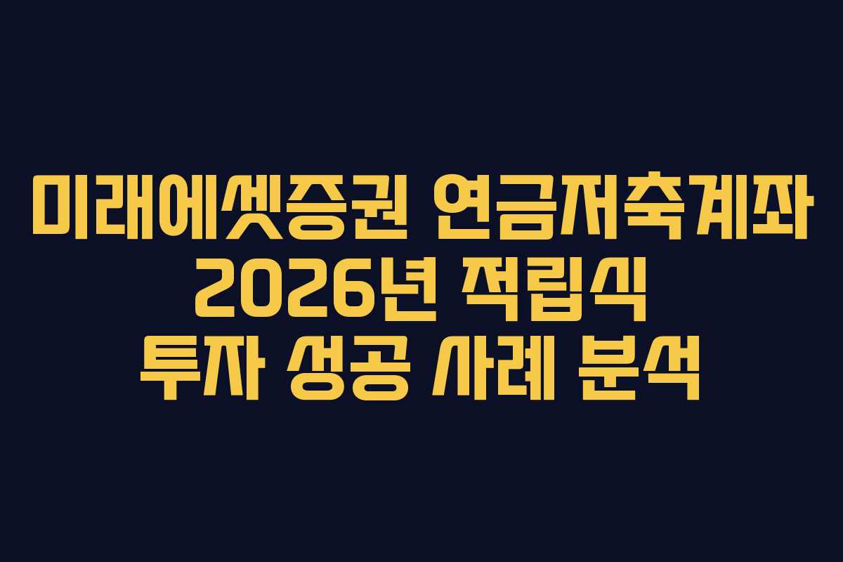 미래에셋증권 연금저축계좌 2026년 적립식 투자 성공 사례 분석