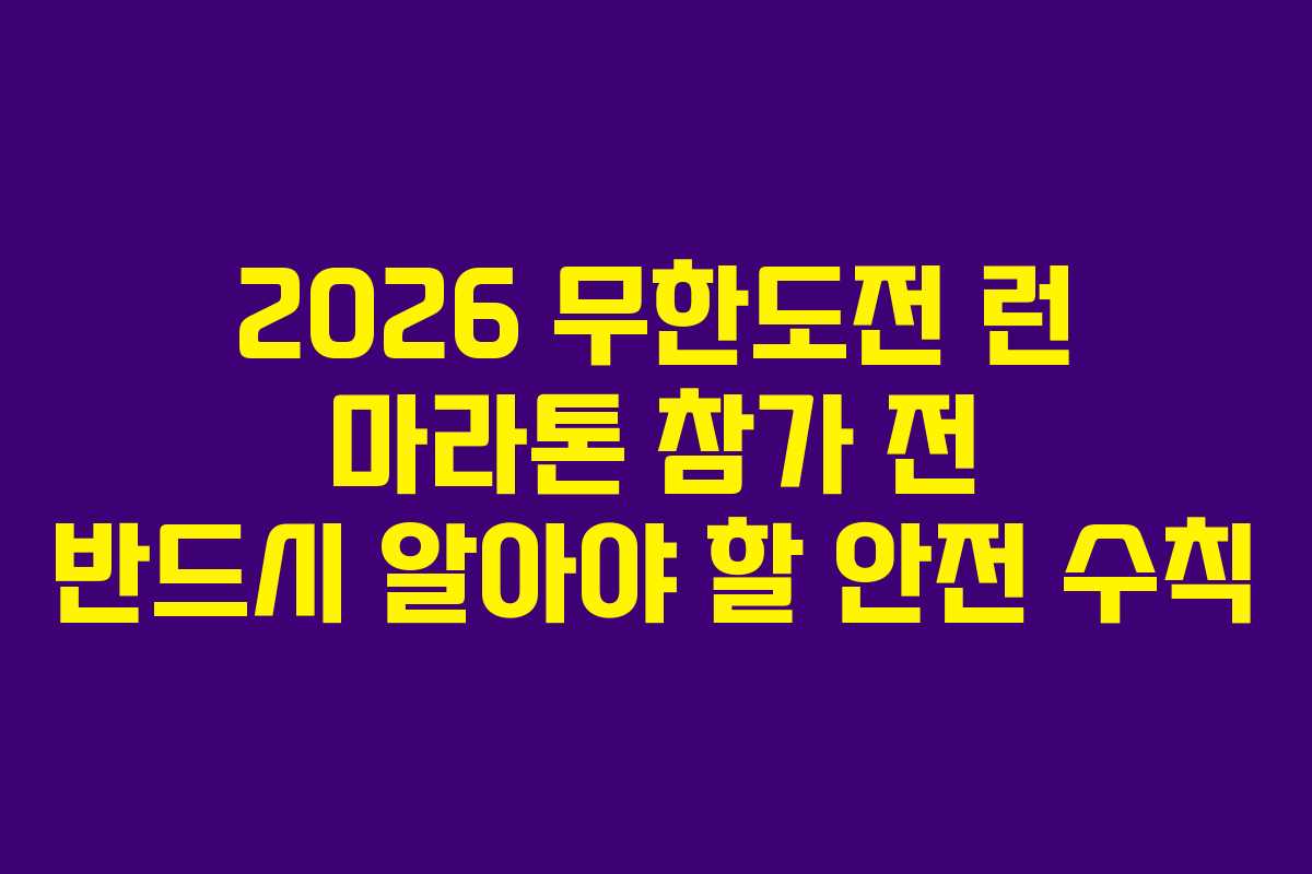 2026 무한도전 런 마라톤 참가 전 반드시 알아야 할 안전 수칙