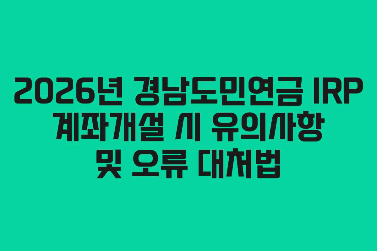2026년 경남도민연금 IRP 계좌개설 시 유의사항 및 오류 대처법