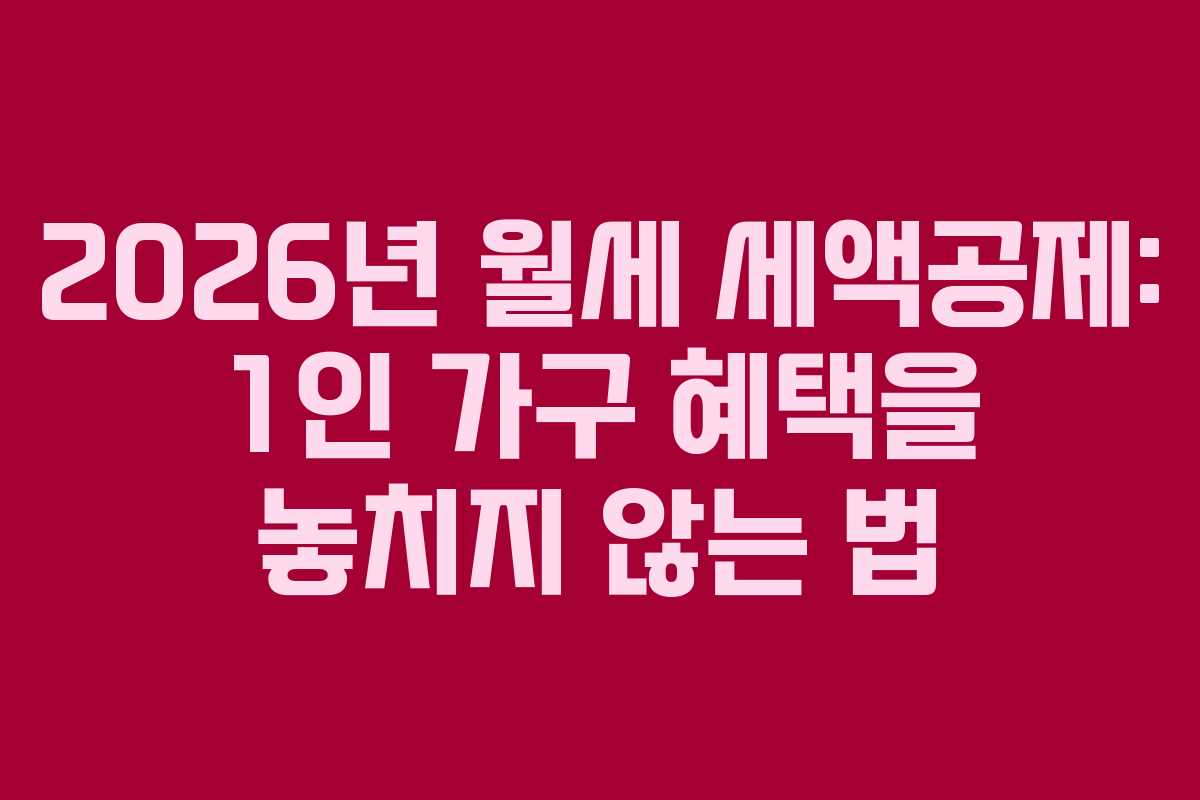 2026년 월세 세액공제: 1인 가구 혜택을 놓치지 않는 법