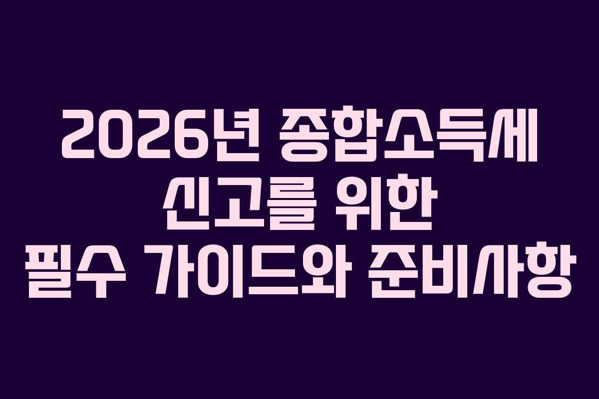 2026년 종합소득세 신고를 위한 필수 가이드와 준비사항