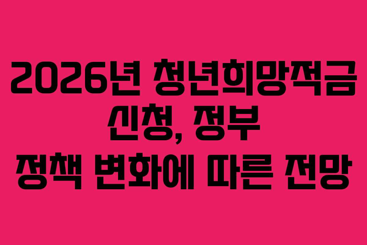 2026년 청년희망적금 신청, 정부 정책 변화에 따른 전망