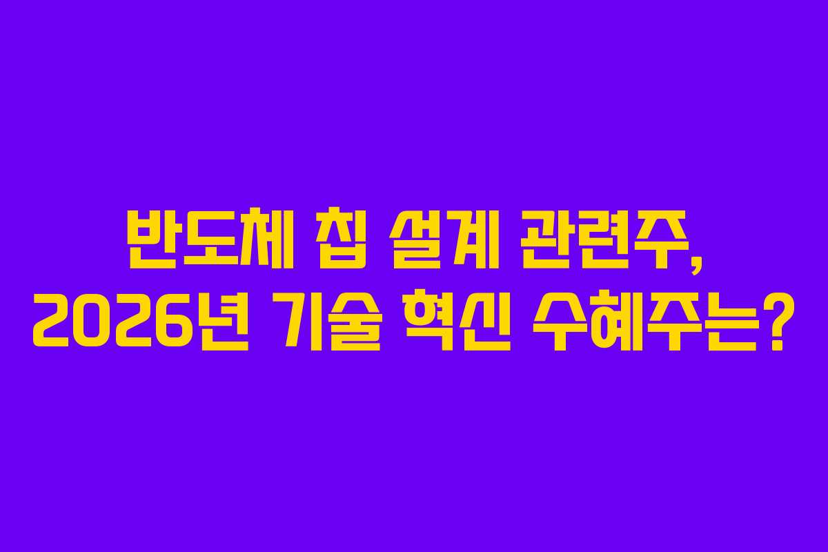 반도체 칩 설계 관련주, 2026년 기술 혁신 수혜주는?