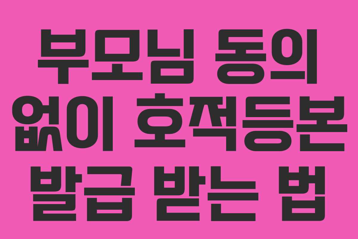 부모님 동의 없이 호적등본 발급 받는 법