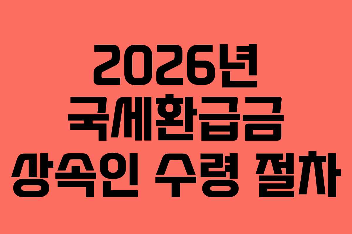 2026년 국세환급금 상속인 수령 절차