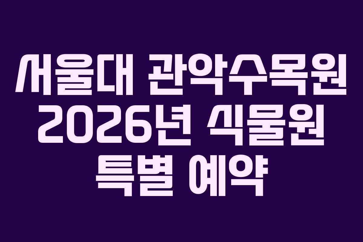 서울대 관악수목원 2026년 식물원 특별 예약