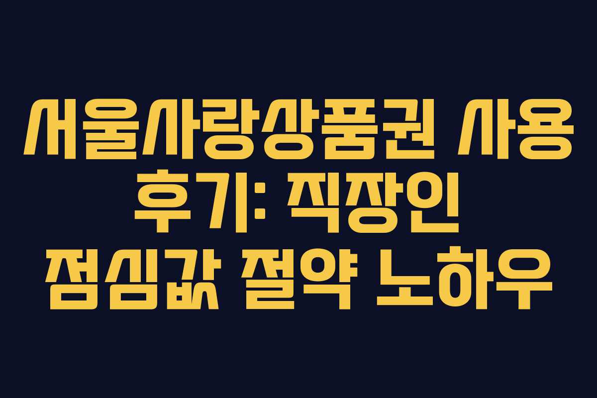 서울사랑상품권 사용 후기: 직장인 점심값 절약 노하우