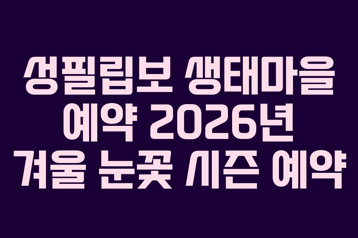성필립보 생태마을 예약 2026년 겨울 눈꽃 시즌 예약