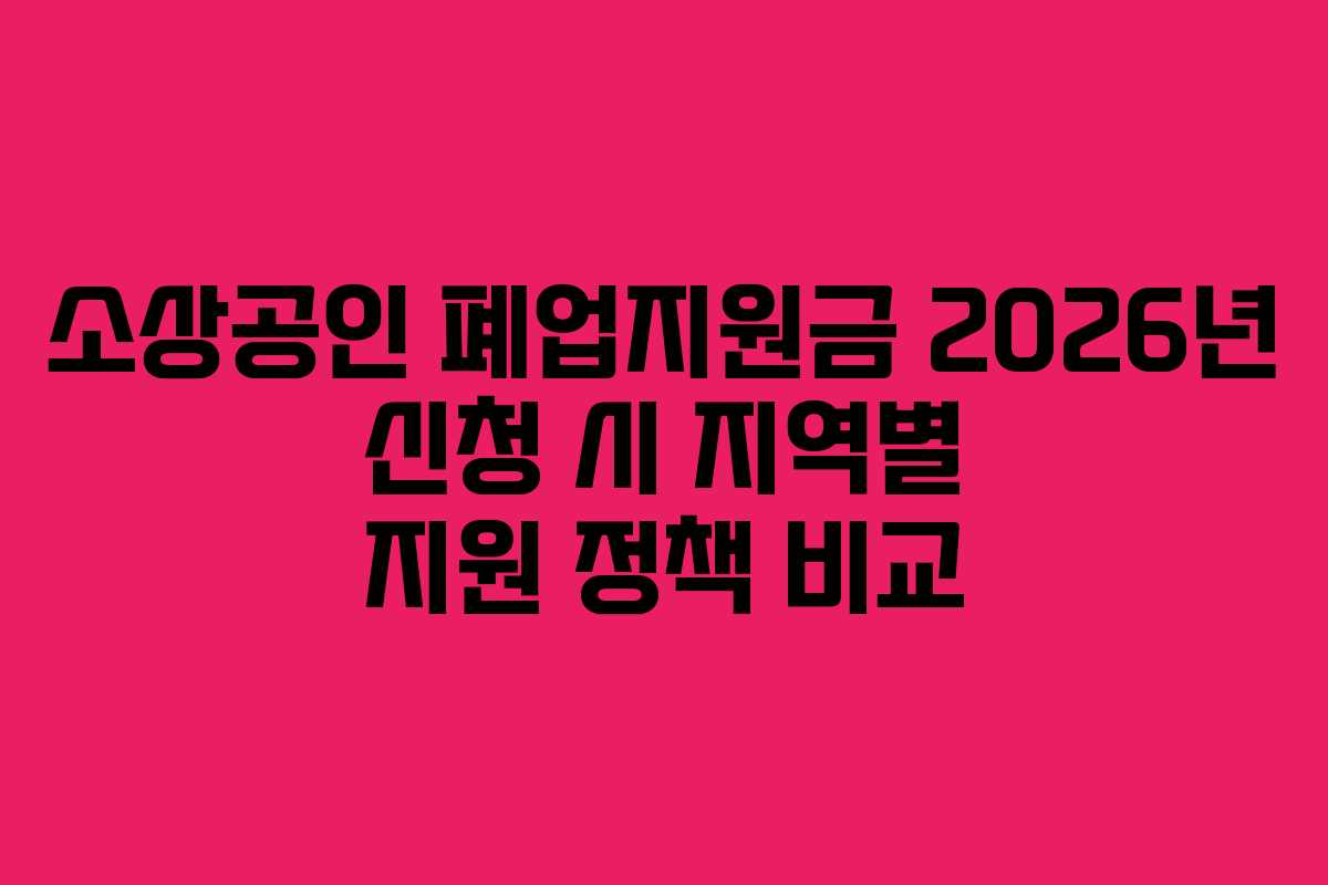 소상공인 폐업지원금 2026년 신청 시 지역별 지원 정책 비교