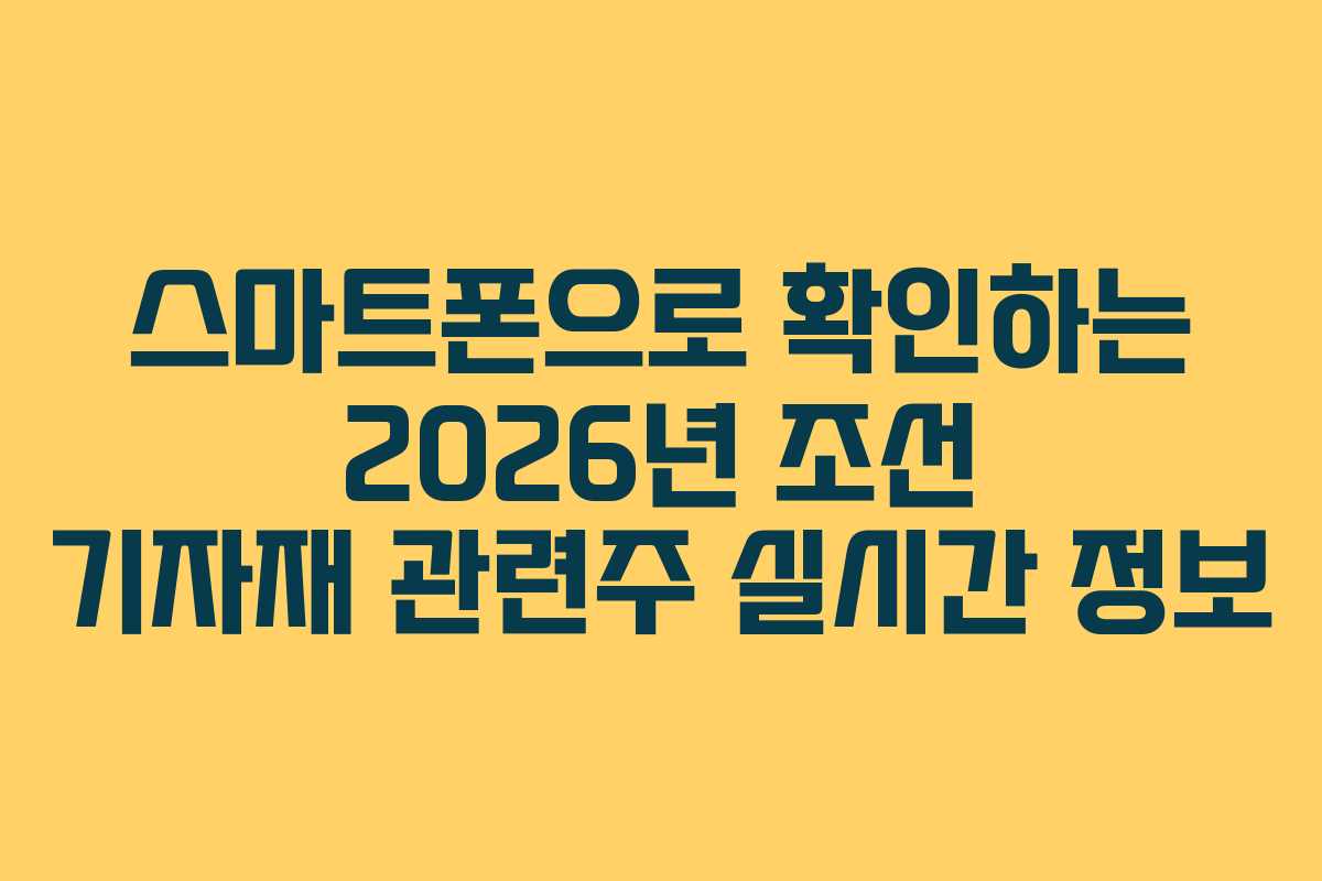 스마트폰으로 확인하는 2026년 조선 기자재 관련주 실시간 정보