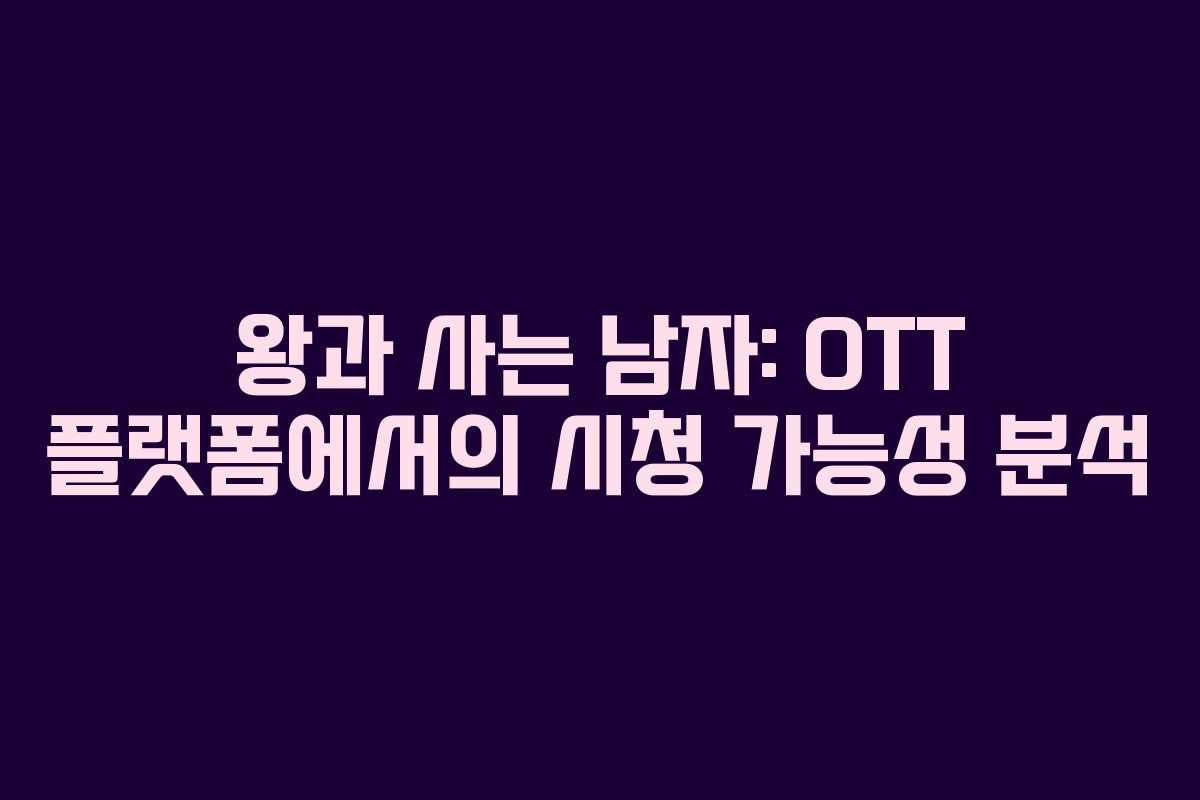 왕과 사는 남자: OTT 플랫폼에서의 시청 가능성 분석