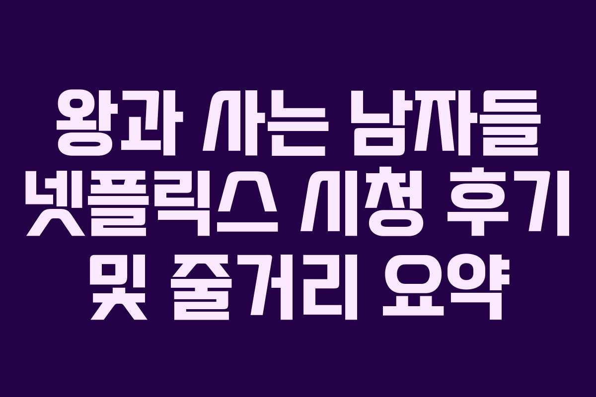 왕과 사는 남자들 넷플릭스 시청 후기 및 줄거리 요약