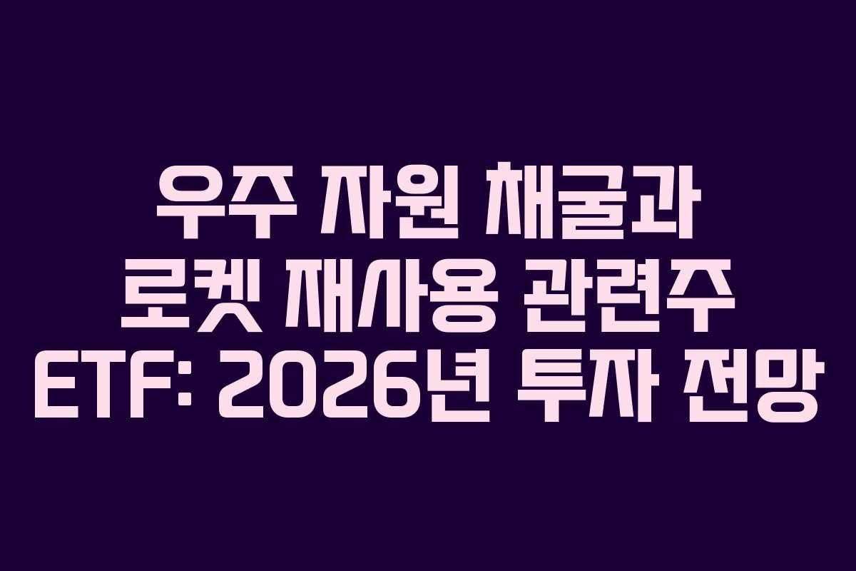 우주 자원 채굴과 로켓 재사용 관련주 ETF: 2026년 투자 전망