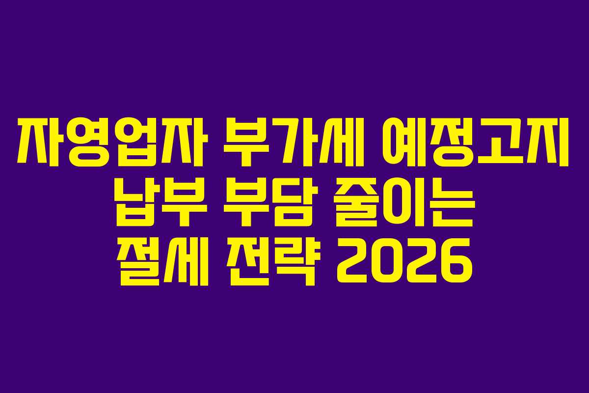 자영업자 부가세 예정고지 납부 부담 줄이는 절세 전략 2026