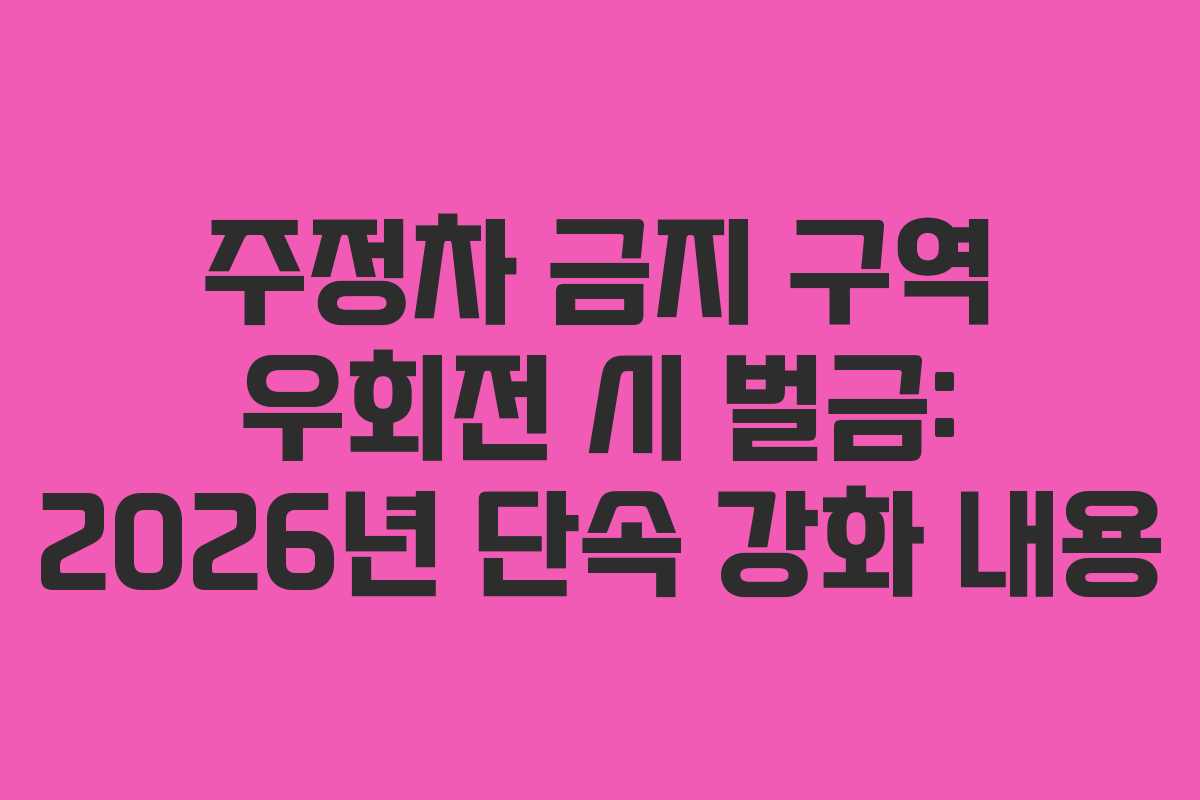주정차 금지 구역 우회전 시 벌금: 2026년 단속 강화 내용