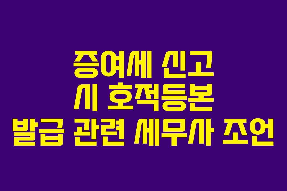 증여세 신고 시 호적등본 발급 관련 세무사 조언