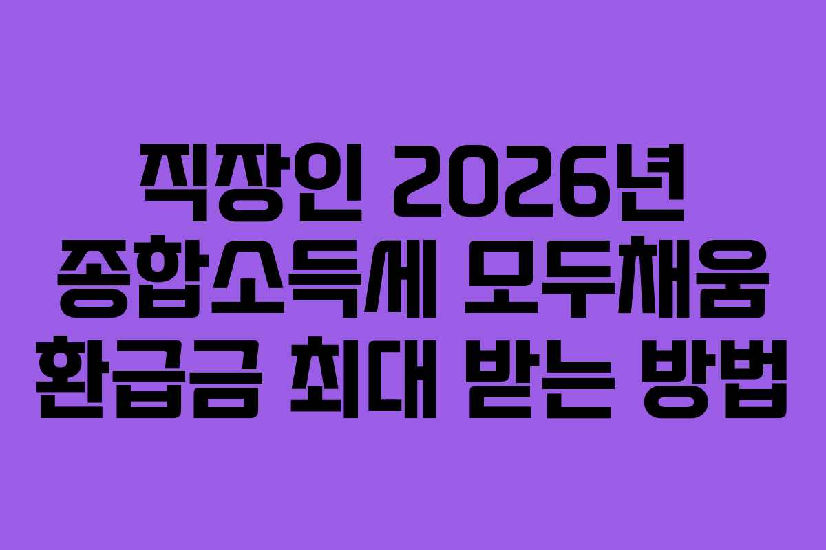 직장인 2026년 종합소득세 모두채움 환급금 최대 받는 방법