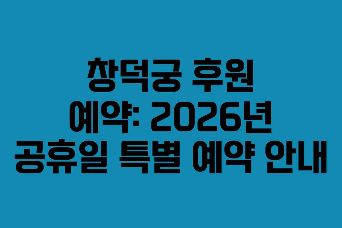 창덕궁 후원 예약: 2026년 공휴일 특별 예약 안내