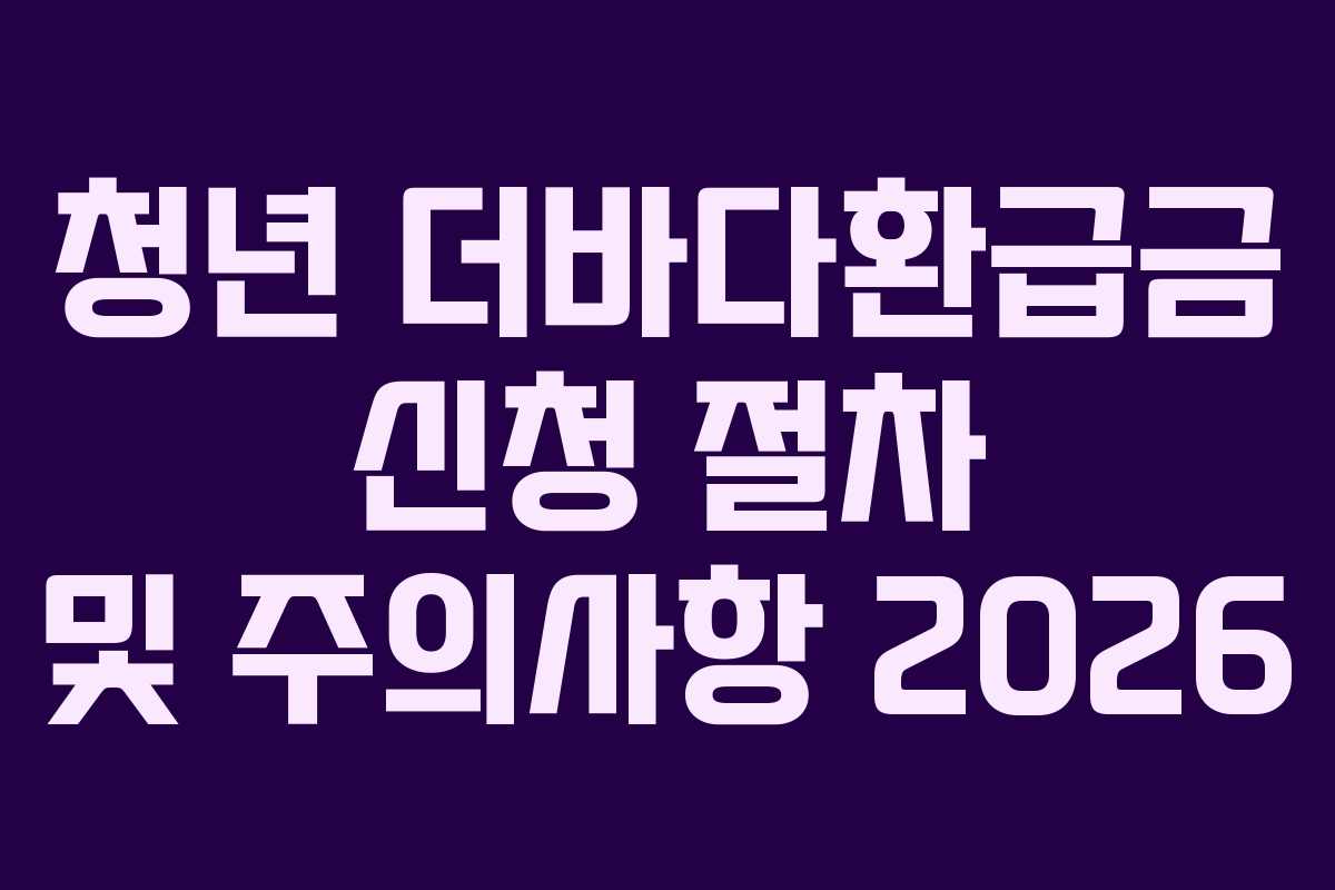 청년 더바다환급금 신청 절차 및 주의사항 2026