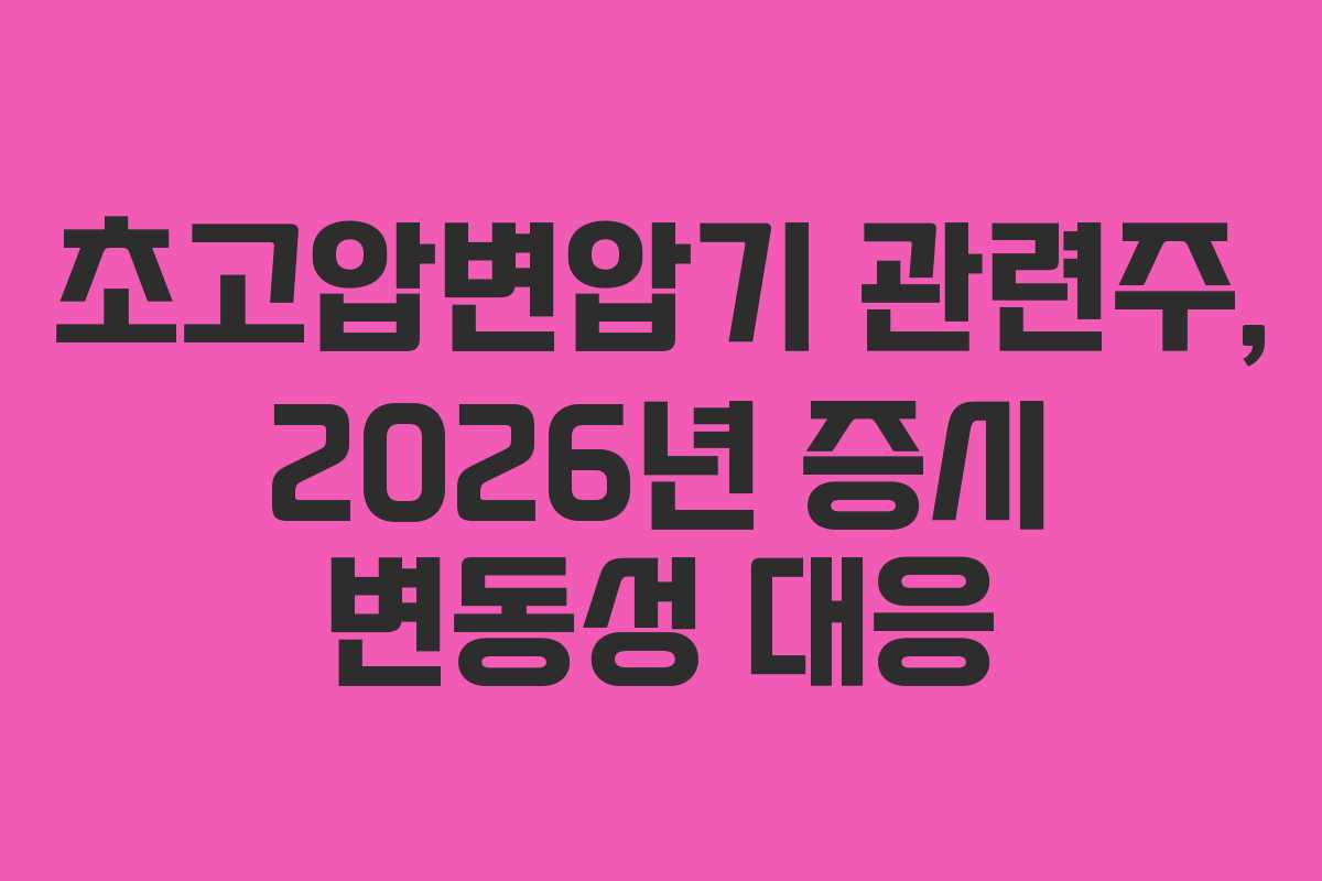 초고압변압기 관련주, 2026년 증시 변동성 대응