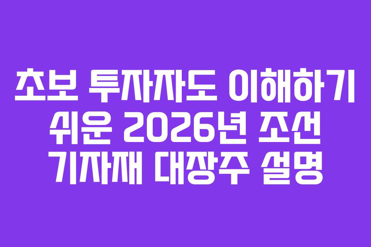 초보 투자자도 이해하기 쉬운 2026년 조선 기자재 대장주 설명