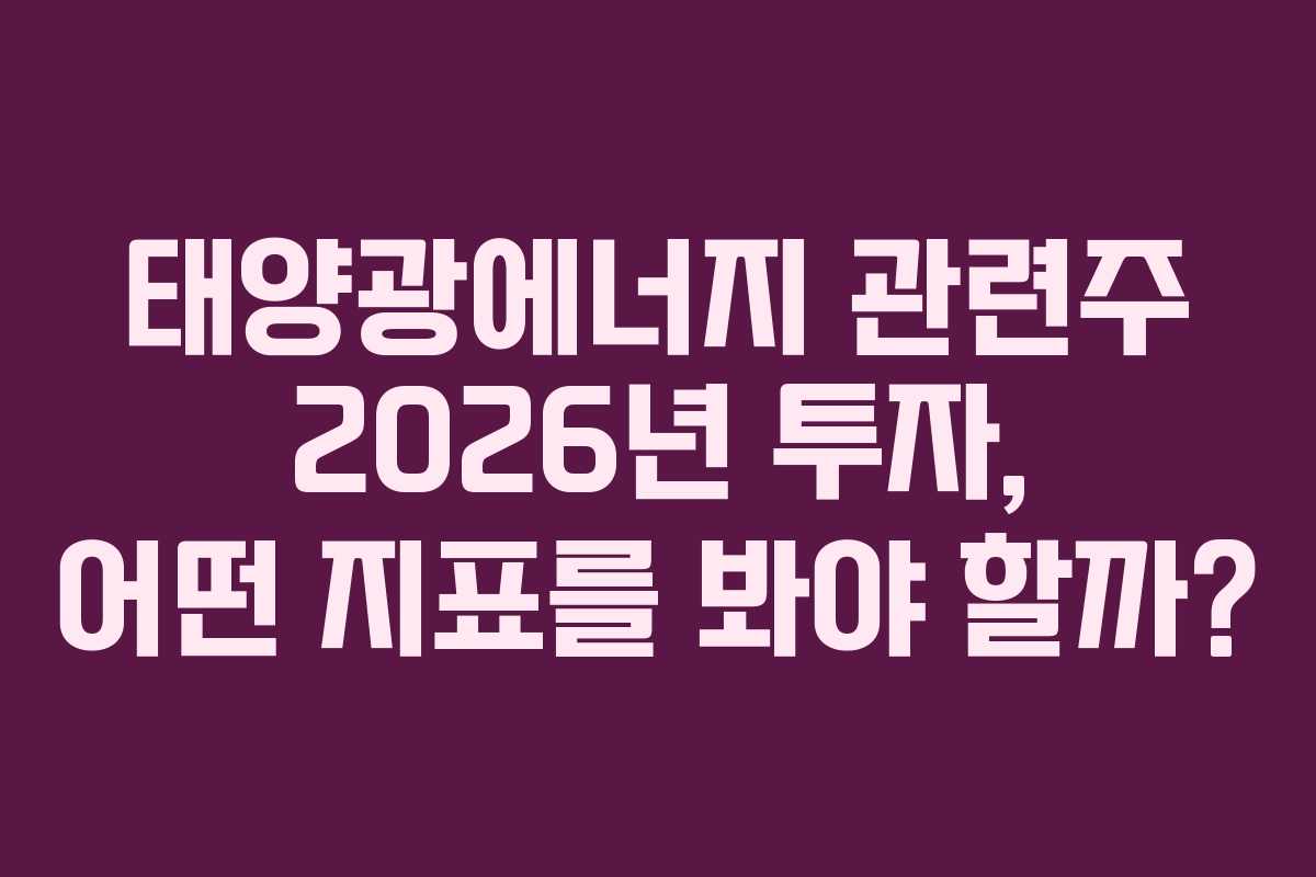 태양광에너지 관련주 2026년 투자, 어떤 지표를 봐야 할까?