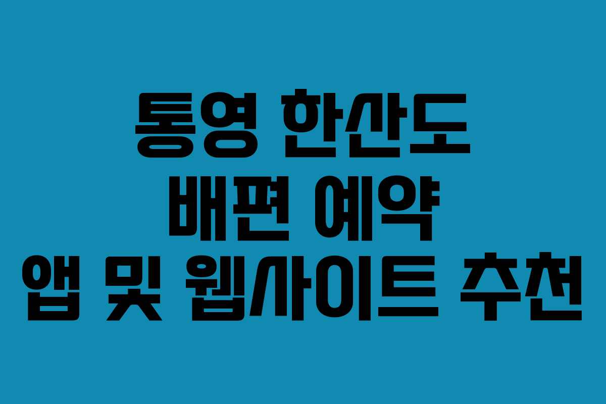 통영 한산도 배편 예약 앱 및 웹사이트 추천