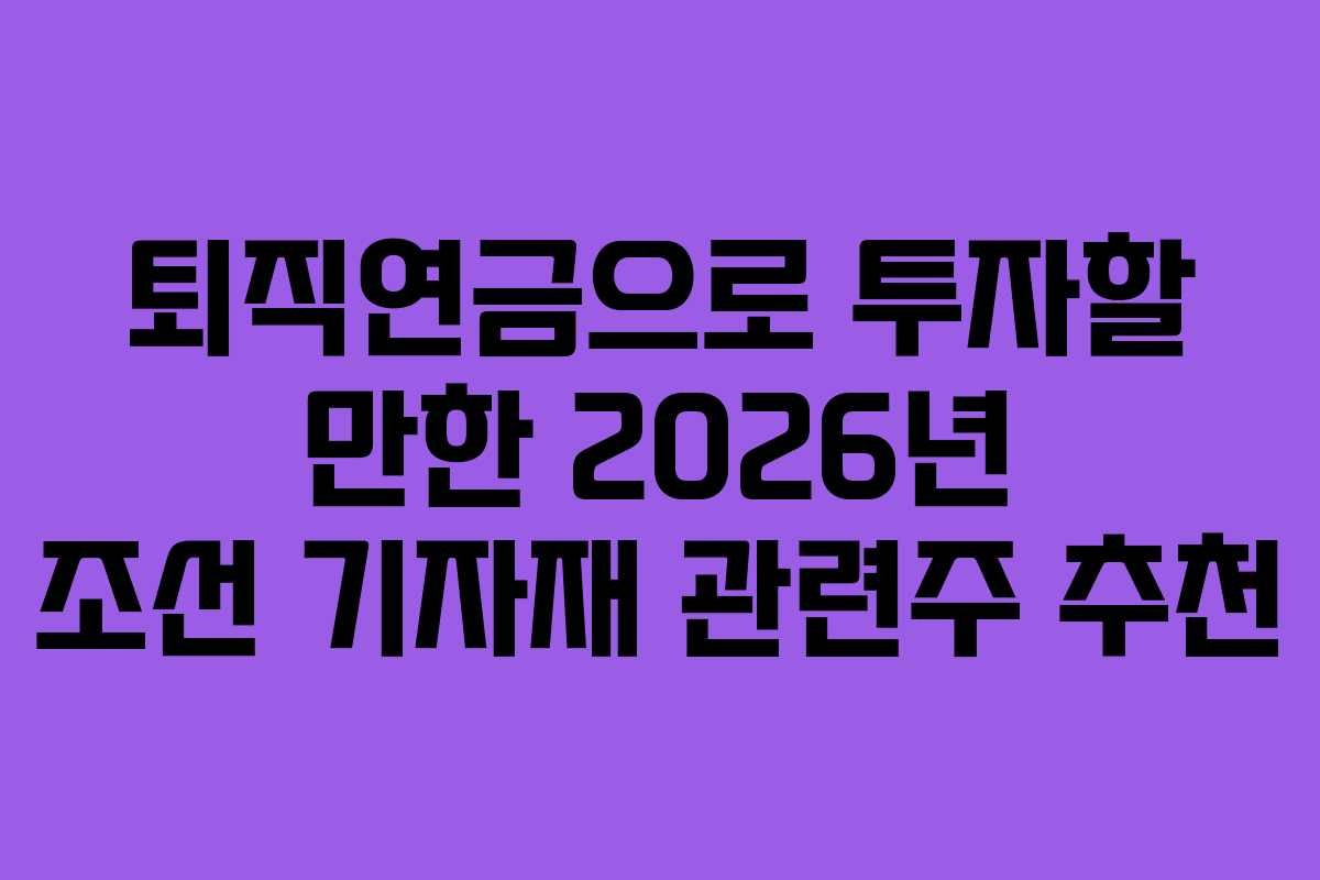 퇴직연금으로 투자할 만한 2026년 조선 기자재 관련주 추천