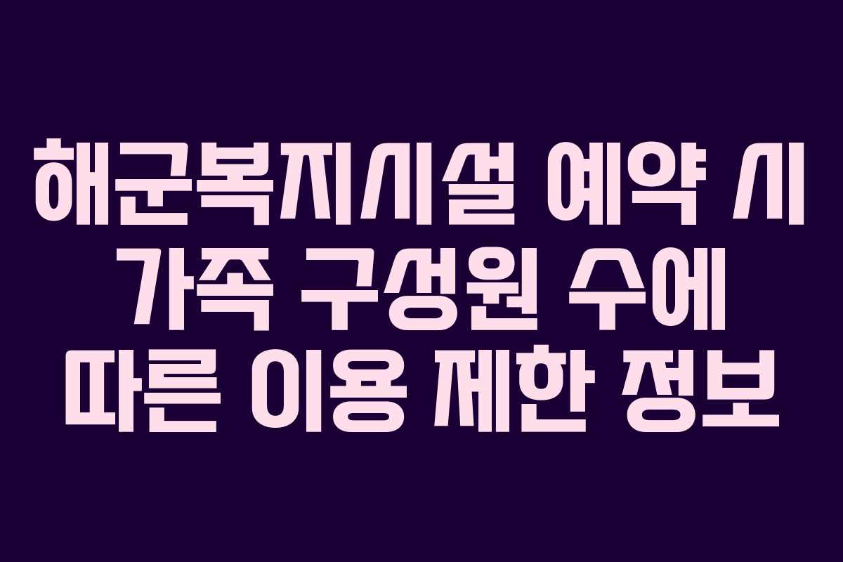 해군복지시설 예약 시 가족 구성원 수에 따른 이용 제한 정보