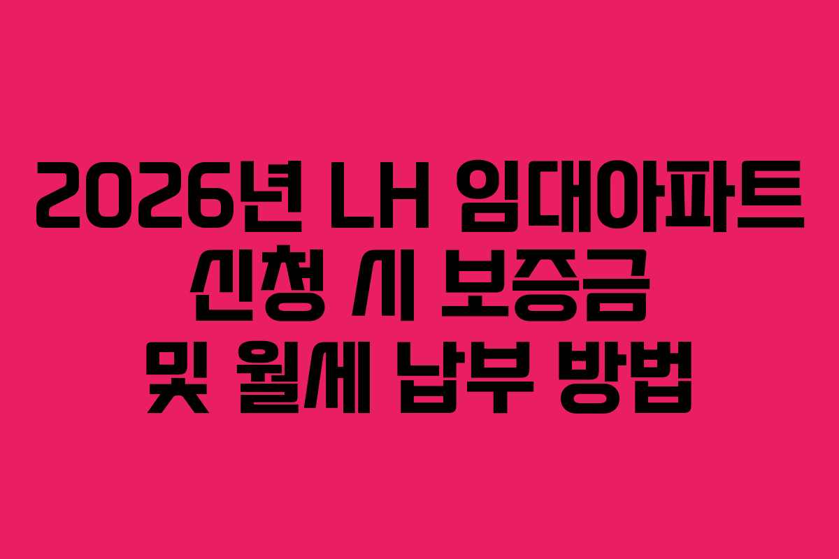2026년 LH 임대아파트 신청 시 보증금 및 월세 납부 방법