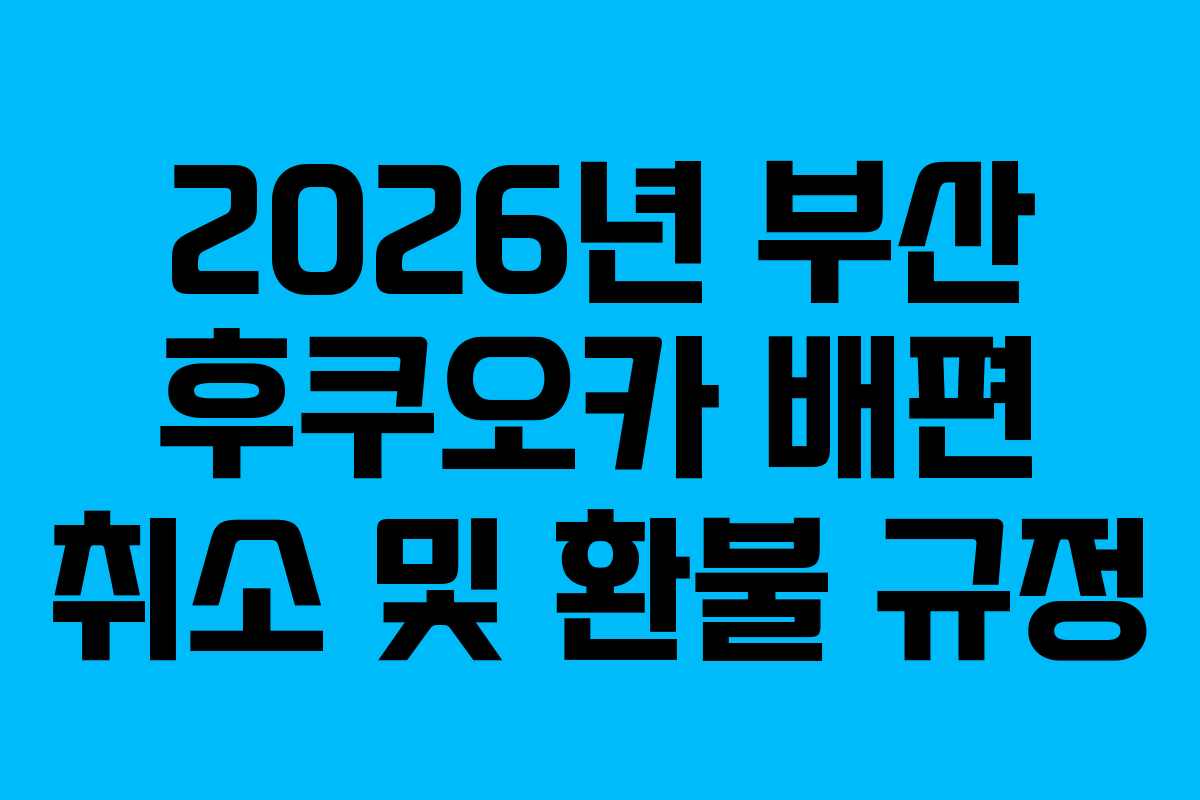 2026년 부산 후쿠오카 배편 취소 및 환불 규정