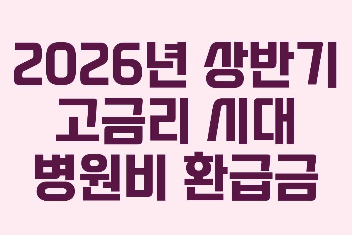 2026년 상반기 고금리 시대 병원비 환급금