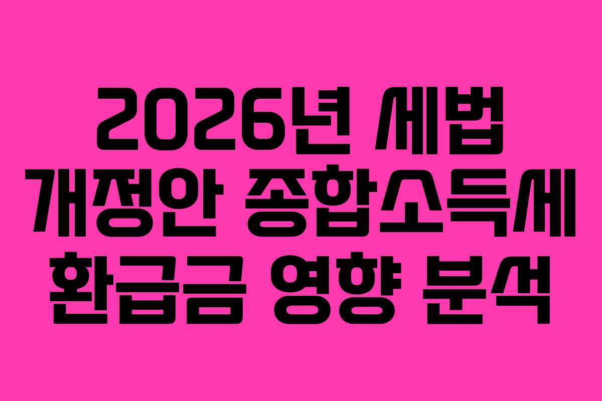 2026년 세법 개정안 종합소득세 환급금 영향 분석