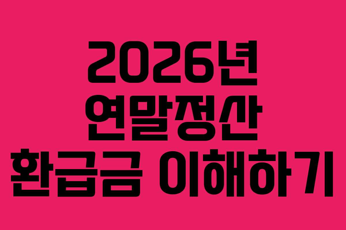 2026년 연말정산 환급금 이해하기