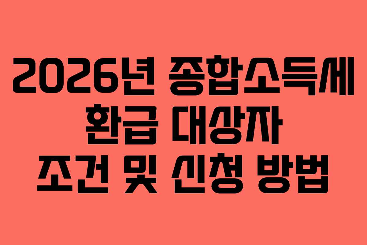 2026년 종합소득세 환급 대상자 조건 및 신청 방법