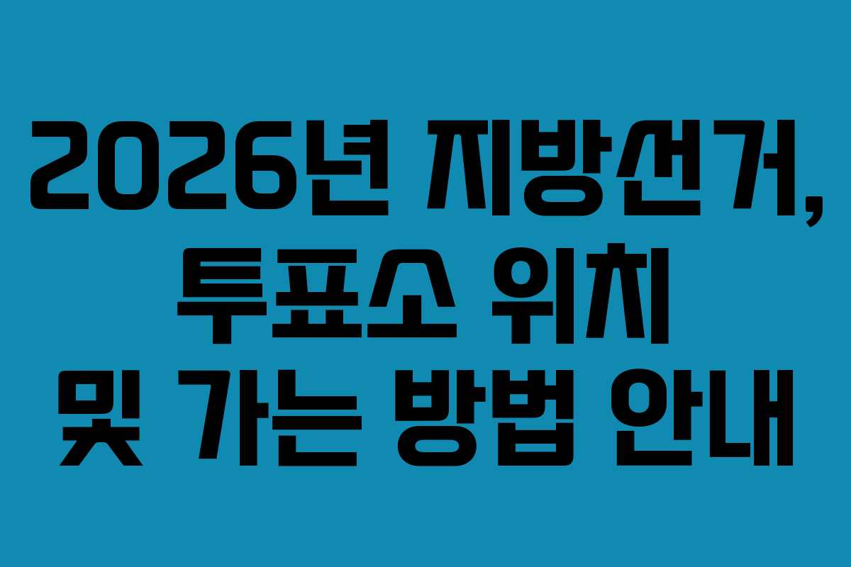 2026년 지방선거, 투표소 위치 및 가는 방법 안내