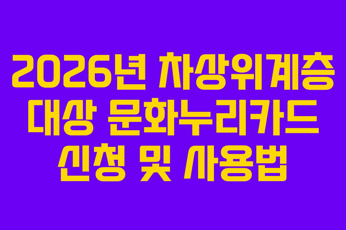 2026년 차상위계층 대상 문화누리카드 신청 및 사용법