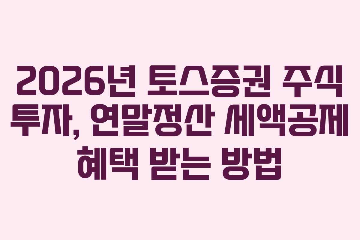 2026년 토스증권 주식 투자, 연말정산 세액공제 혜택 받는 방법