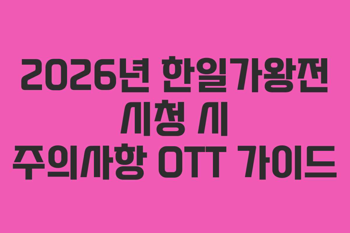 2026년 한일가왕전 시청 시 주의사항 OTT 가이드