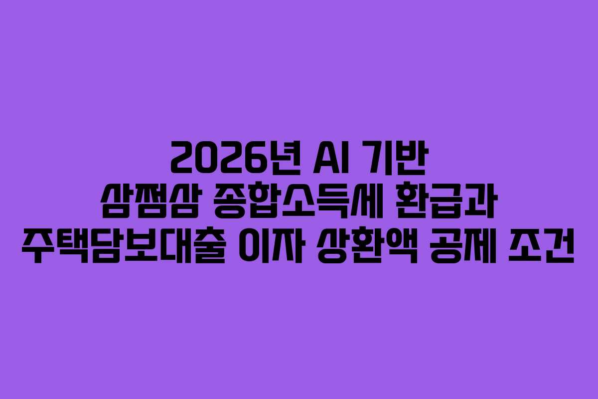 2026년 AI 기반 삼쩜삼 종합소득세 환급과 주택담보대출 이자 상환액 공제 조건